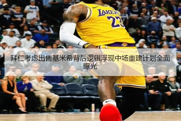 拜仁考虑出售基米希背后逻辑浮现中场重建计划全面曝光