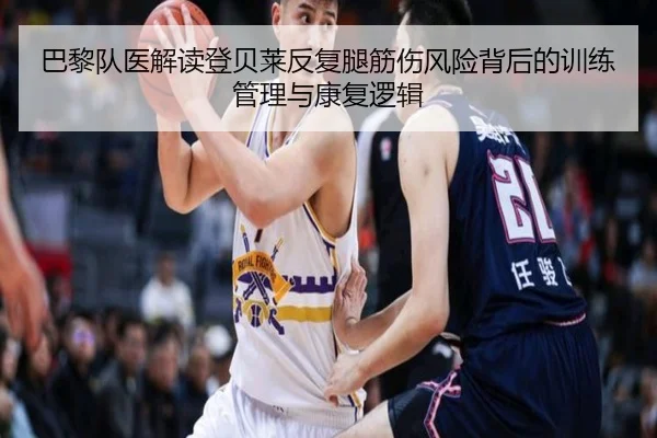 巴黎队医解读登贝莱反复腿筋伤风险背后的训练管理与康复逻辑