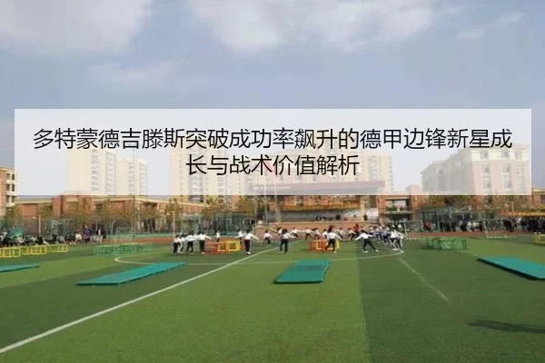 多特蒙德吉滕斯突破成功率飙升的德甲边锋新星成长与战术价值解析